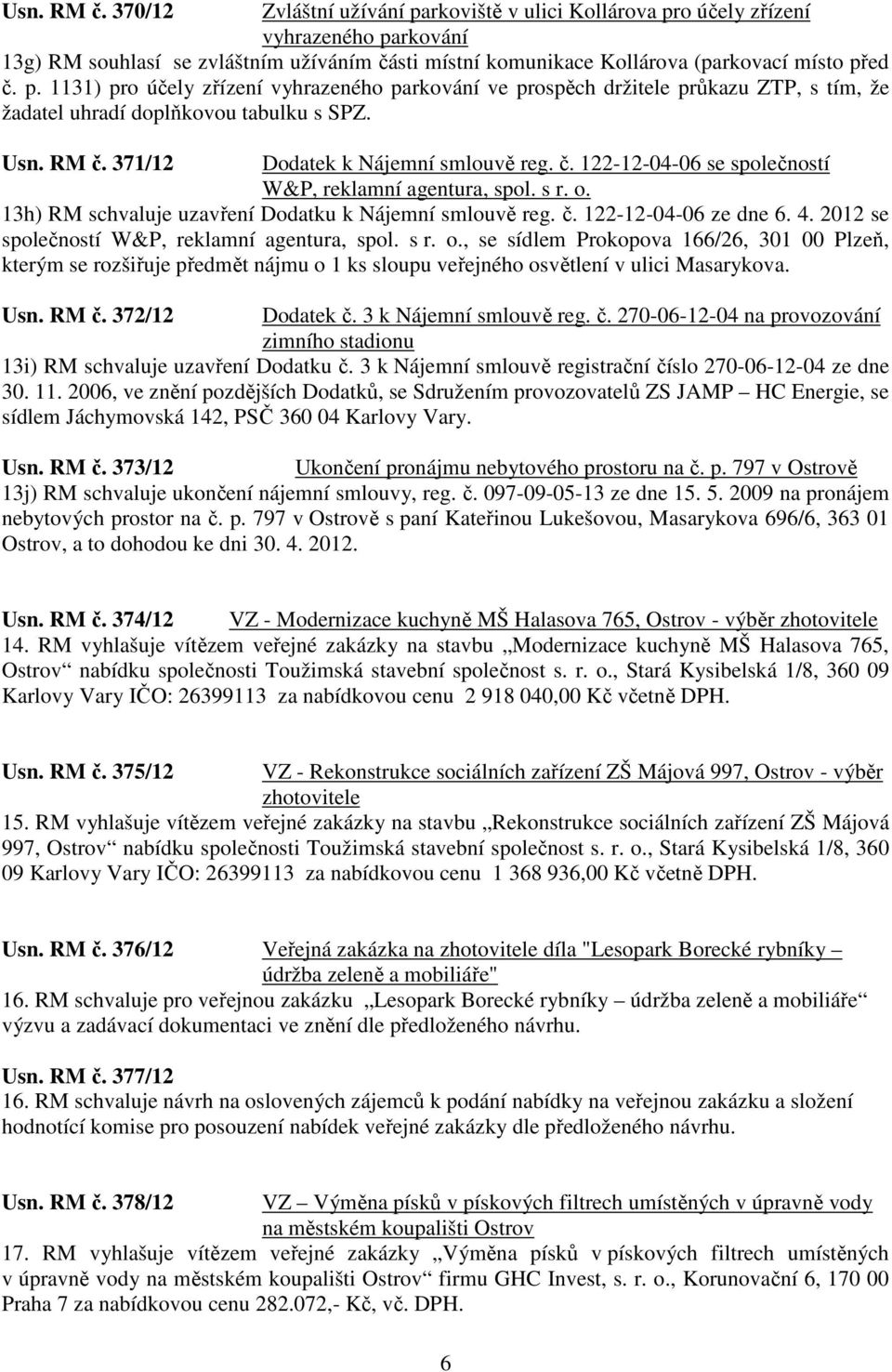 371/12 Dodatek k Nájemní smlouvě reg. č. 122-12-04-06 se společností W&P, reklamní agentura, spol. s r. o. 13h) RM schvaluje uzavření Dodatku k Nájemní smlouvě reg. č. 122-12-04-06 ze dne 6. 4.