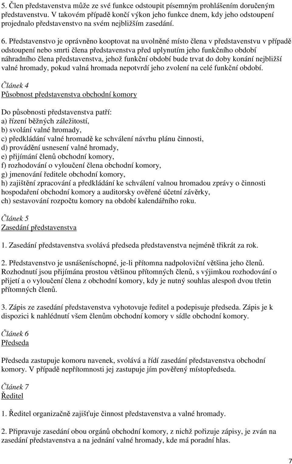 Představenstvo je oprávněno kooptovat na uvolněné místo člena v představenstvu v případě odstoupení nebo smrti člena představenstva před uplynutím jeho funkčního období náhradního člena