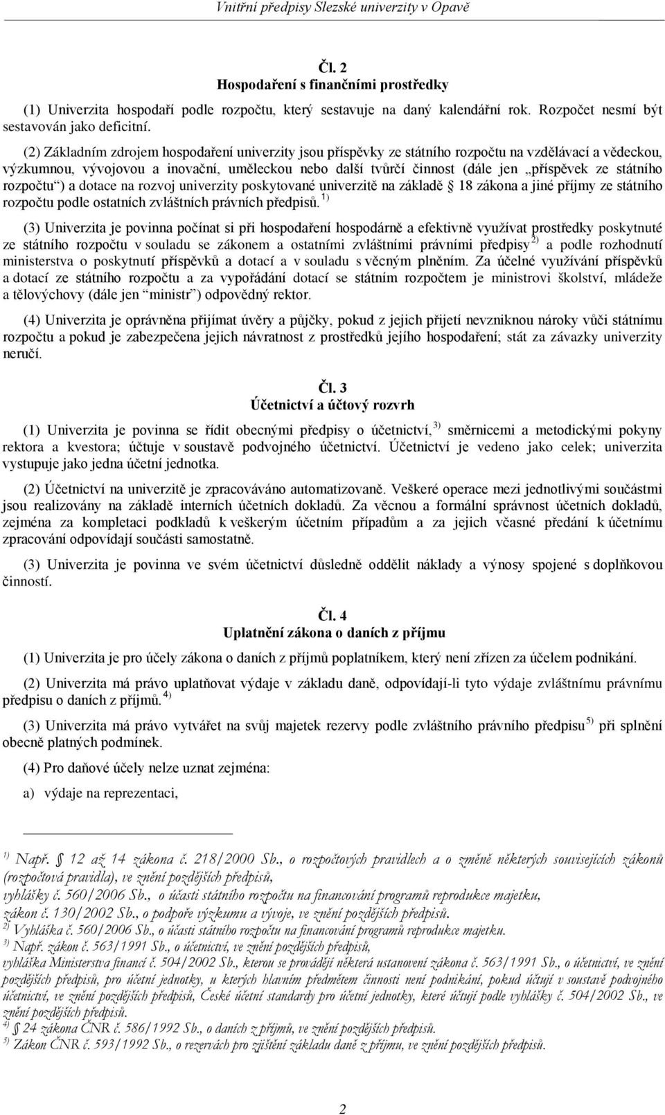 státního rozpočtu ) a dotace na rozvoj univerzity poskytované univerzitě na základě 18 zákona a jiné příjmy ze státního rozpočtu podle ostatních zvláštních právních předpisů.