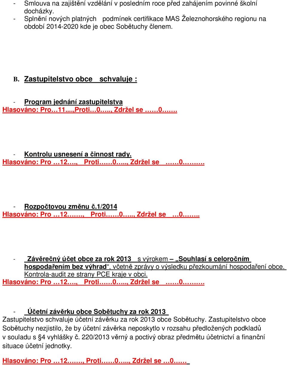 Zastupitelstvo obce schvaluje : - Program jednání zastupitelstva Hlasováno: Pro 11...,Proti 0.., Zdržel se 0. - Kontrolu usnesení a činnost rady. Hlasováno: Pro 12., Proti 0.., Zdržel se 0. - Rozpočtovou změnu č.