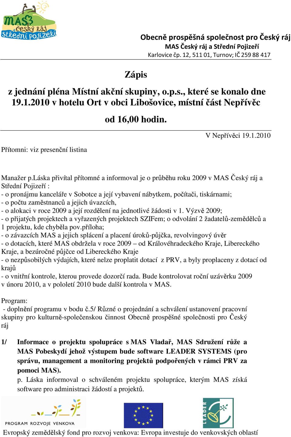 láska přivítal přítomné a informoval je o průběhu roku 2009 v MAS Český a Střední Pojizeří : - o pronájmu kanceláře v Sobotce a její vybavení nábytkem, počítači, tiskárnami; - o počtu zaměstnanců a