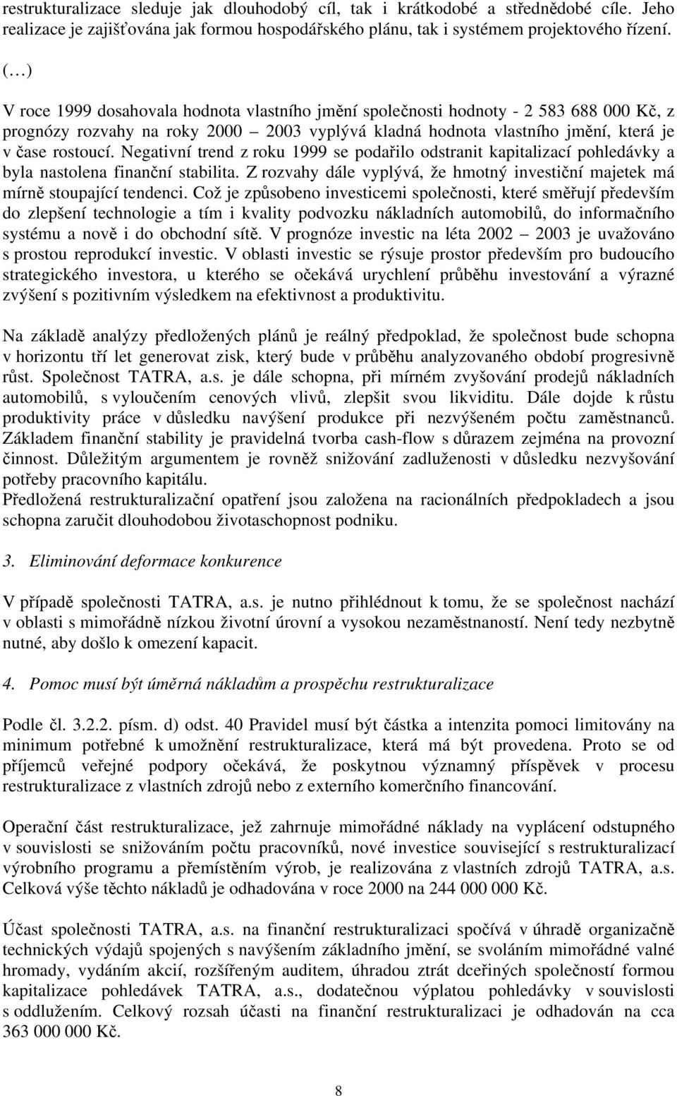 Negativní trend z roku 1999 se podařilo odstranit kapitalizací pohledávky a byla nastolena finanční stabilita. Z rozvahy dále vyplývá, že hmotný investiční majetek má mírně stoupající tendenci.
