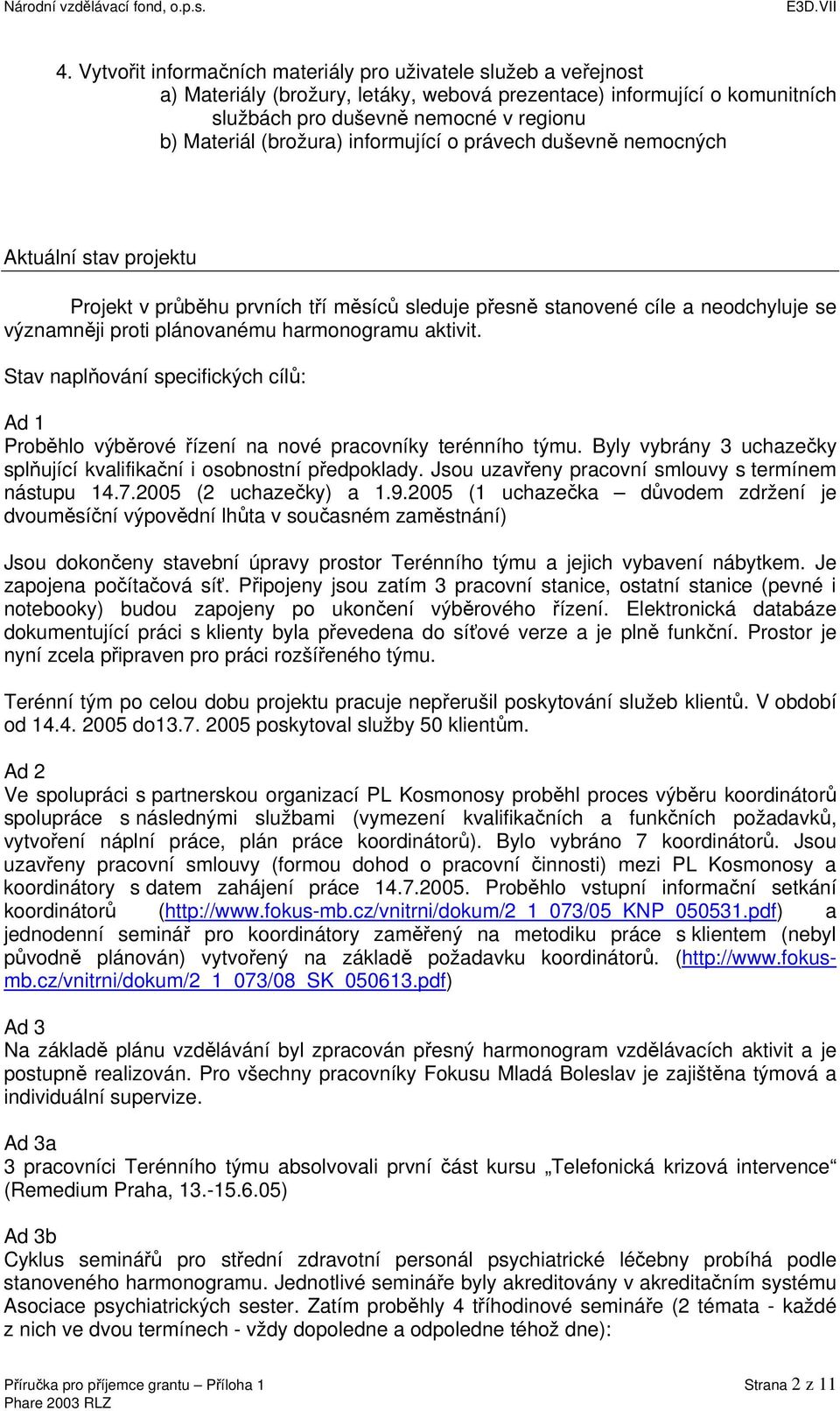 aktivit. Stav naplňování specifických cílů: Ad 1 Proběhlo výběrové řízení na nové pracovníky terénního týmu. Byly vybrány 3 uchazečky splňující kvalifikační i osobnostní předpoklady.