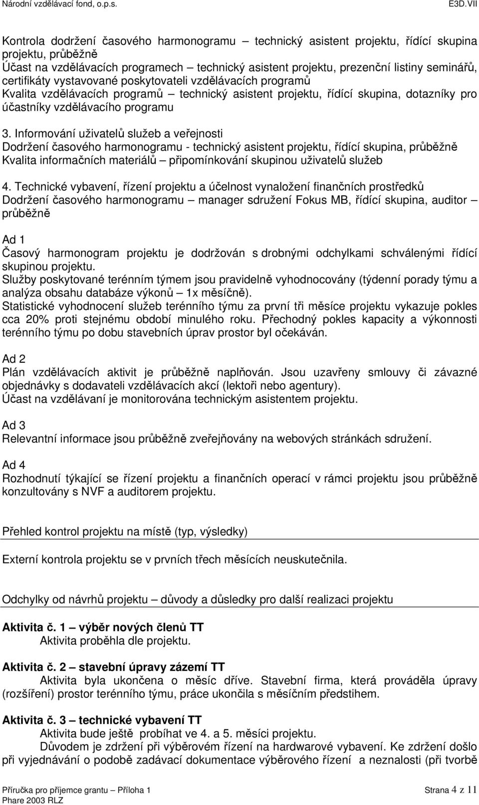 Informování uživatelů služeb a veřejnosti Dodržení časového harmonogramu - technický asistent projektu, řídící skupina, průběžně Kvalita informačních materiálů připomínkování skupinou uživatelů