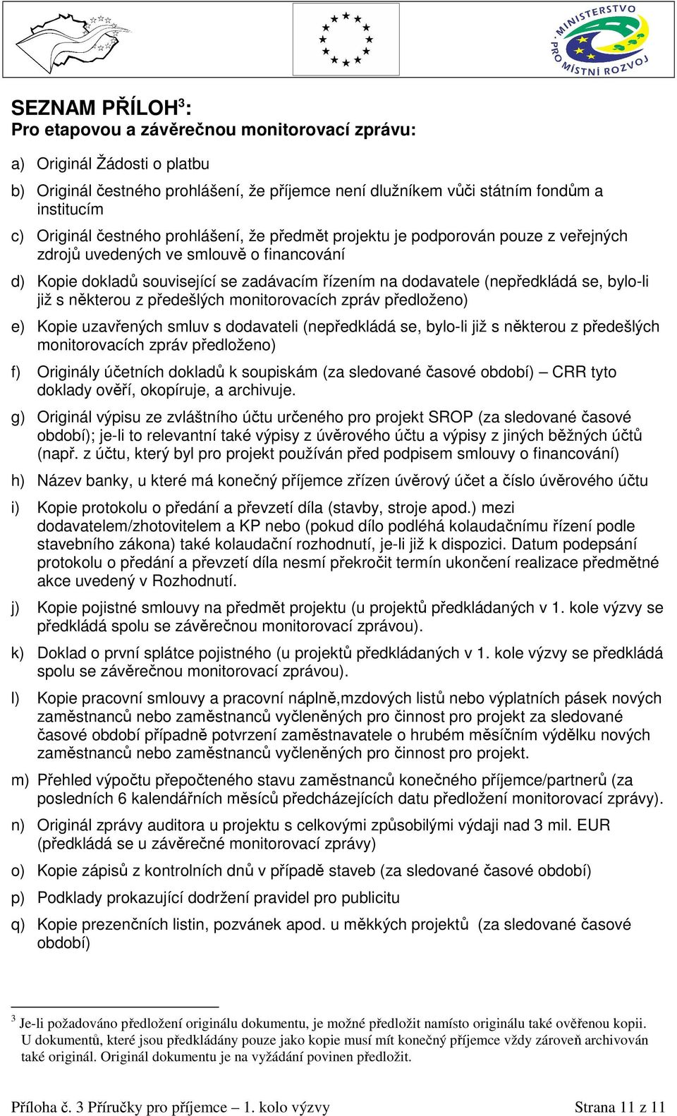 bylo-li již s některou z předešlých monitorovacích zpráv předloženo) e) Kopie uzavřených smluv s dodavateli (nepředkládá se, bylo-li již s některou z předešlých monitorovacích zpráv předloženo) f)