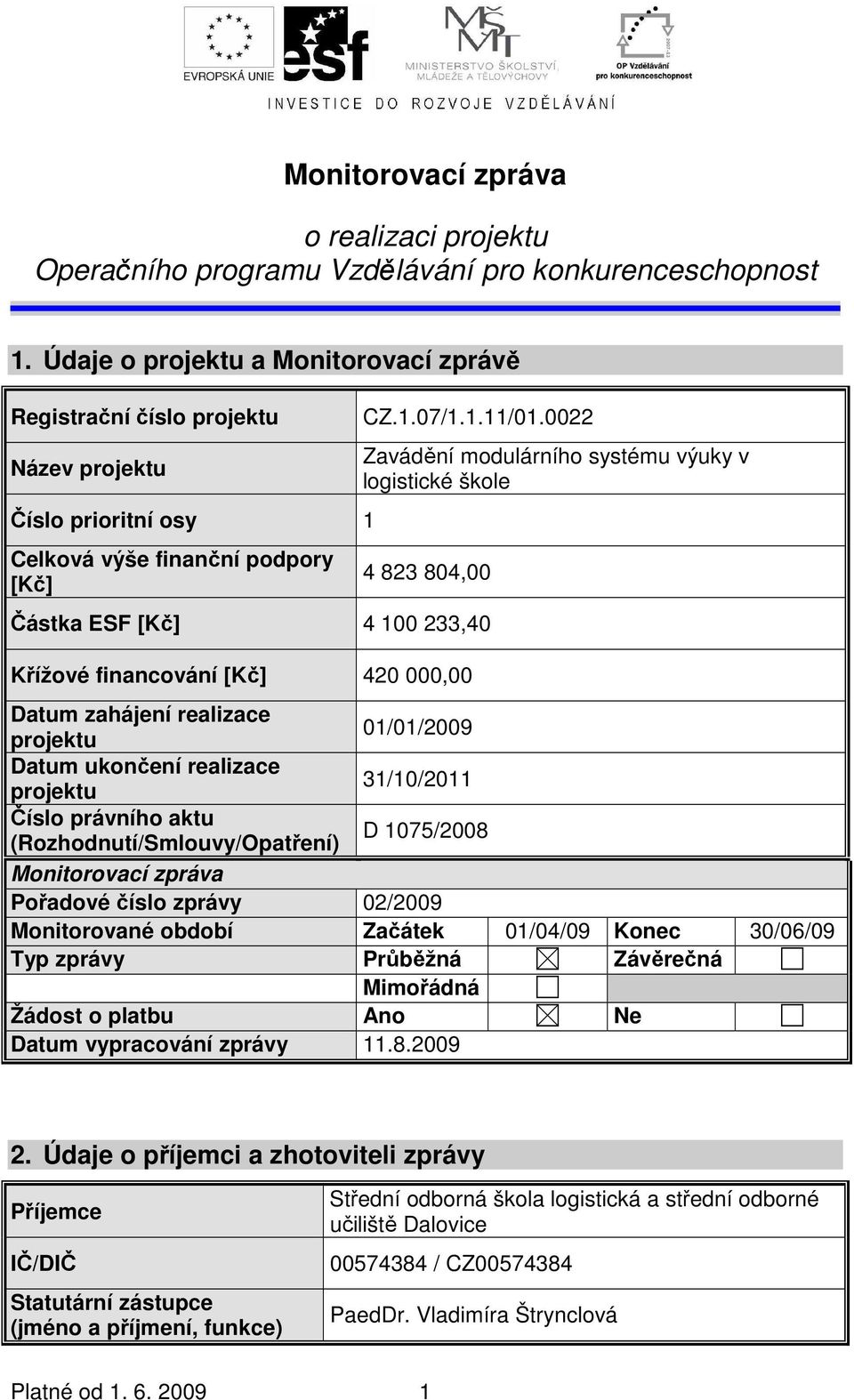 0022 Zavádění modulárního systému výuky v logistické škole 4 823 804,00 Částka ESF [Kč] 4 100 233,40 Křížové financování [Kč] 420 000,00 Datum zahájení realizace projektu 01/01/2009 Datum ukončení