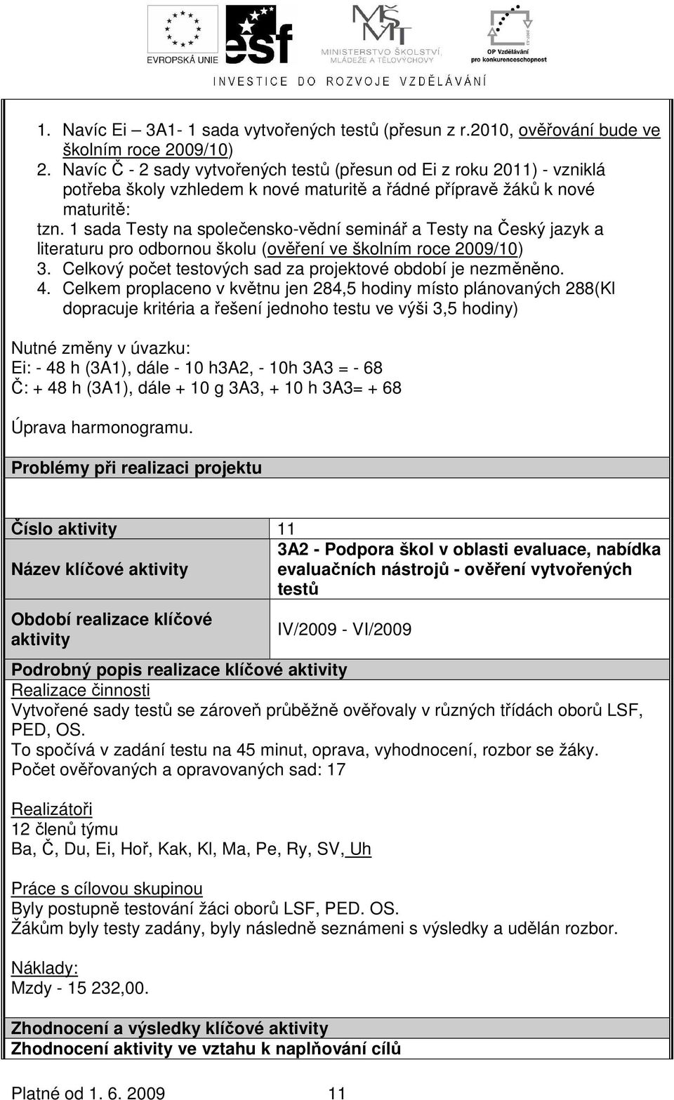 1 sada Testy na společensko-vědní seminář a Testy na Český jazyk a literaturu pro odbornou školu (ověření ve školním roce 2009/10) 3. Celkový počet testových sad za projektové období je nezměněno. 4.