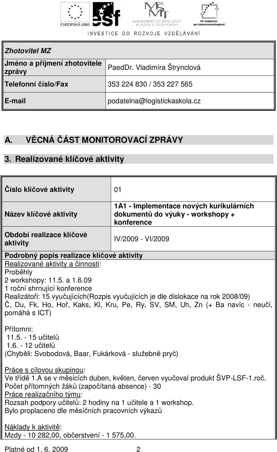 2009 2 1A1 - Implementace nových kurikulárních dokumentů do výuky - workshopy + konference IV/2009 - VI/2009 Podrobný popis realizace klíčové Realizované a činnosti: Proběhly 2 workshopy: 11.5. a 1.6.