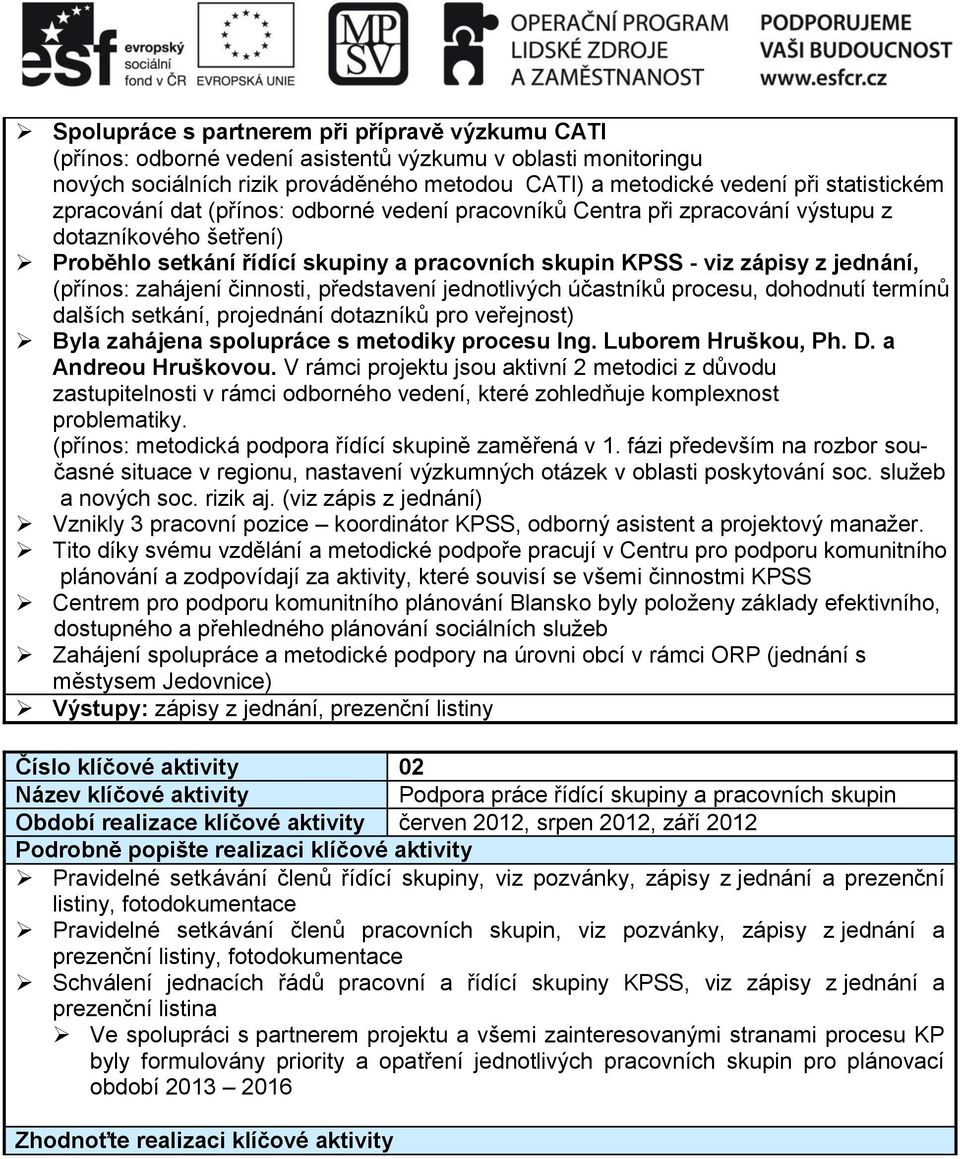 zahájení činnosti, představení jednotlivých účastníků procesu, dohodnutí termínů dalších setkání, projednání dotazníků pro veřejnost) Byla zahájena spolupráce s metodiky procesu Ing.