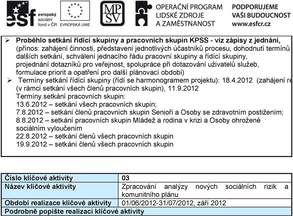 setkání řídící skupiny (řídí se harmonogramem projektu): 18.4.2012 (zahájení realizace projek (v rámci setkání všech členů pracovních skupin), 11.9.2012 Termíny setkání pracovních skupin: 13.6.