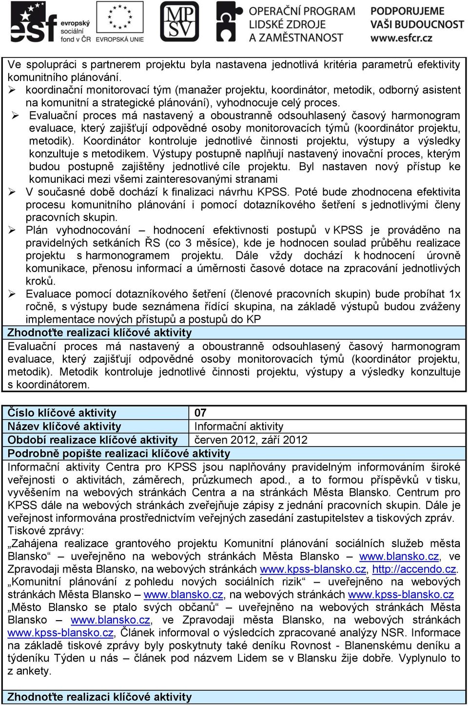 Evaluační proces má nastavený a oboustranně odsouhlasený časový harmonogram evaluace, který zajišťují odpovědné osoby monitorovacích týmů (koordinátor projektu, metodik).