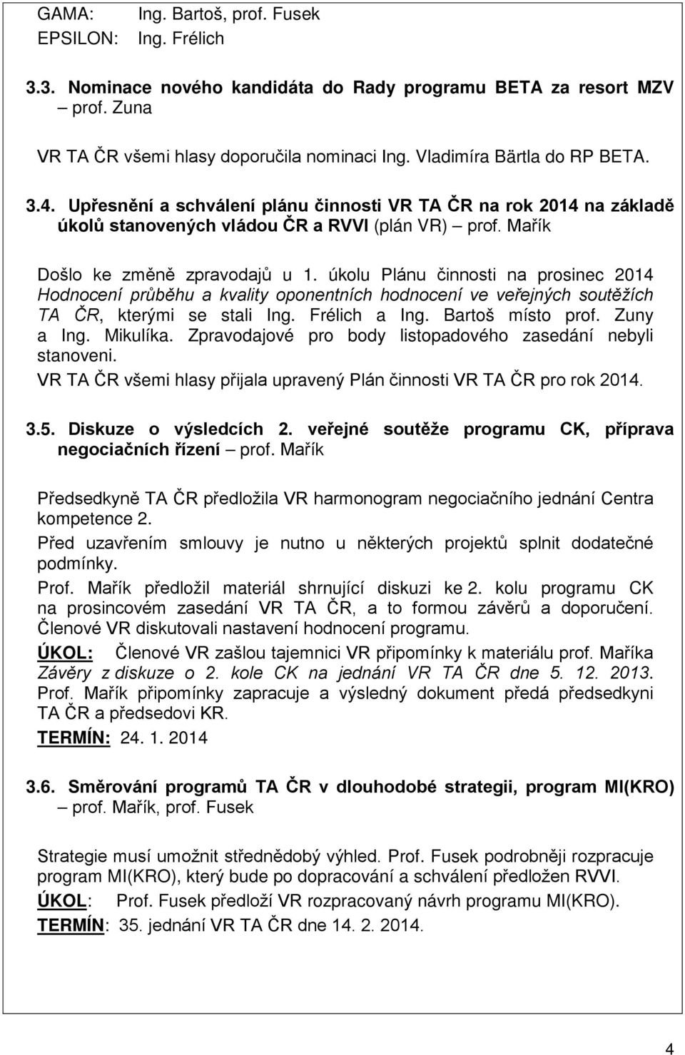 úkolu Plánu činnosti na prosinec 2014 Hodnocení průběhu a kvality oponentních hodnocení ve veřejných soutěžích TA ČR, kterými se stali Ing. Frélich a Ing. Bartoš místo prof. Zuny a Ing. Mikulíka.