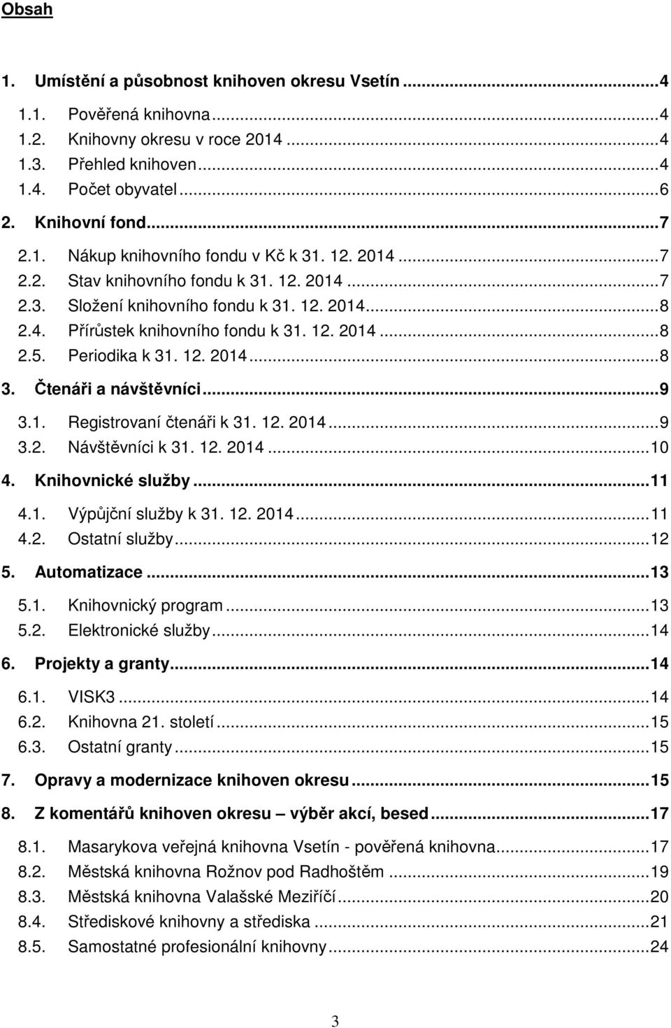 Periodika k 31. 12. 2014... 8 3. Čtenáři a návštěvníci... 9 3.1. Registrovaní čtenáři k 31. 12. 2014... 9 3.2. Návštěvníci k 31. 12. 2014... 10 4. Knihovnické služby... 11 4.1. Výpůjční služby k 31.