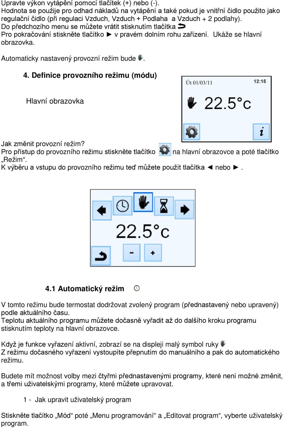 Do předchozího menu se můžete vrátit stisknutím tlačítka Pro pokračování stiskněte tlačítko v pravém dolním rohu zařízení. Ukáže se hlavní obrazovka. Automaticky nastavený provozní režim bude. 4.