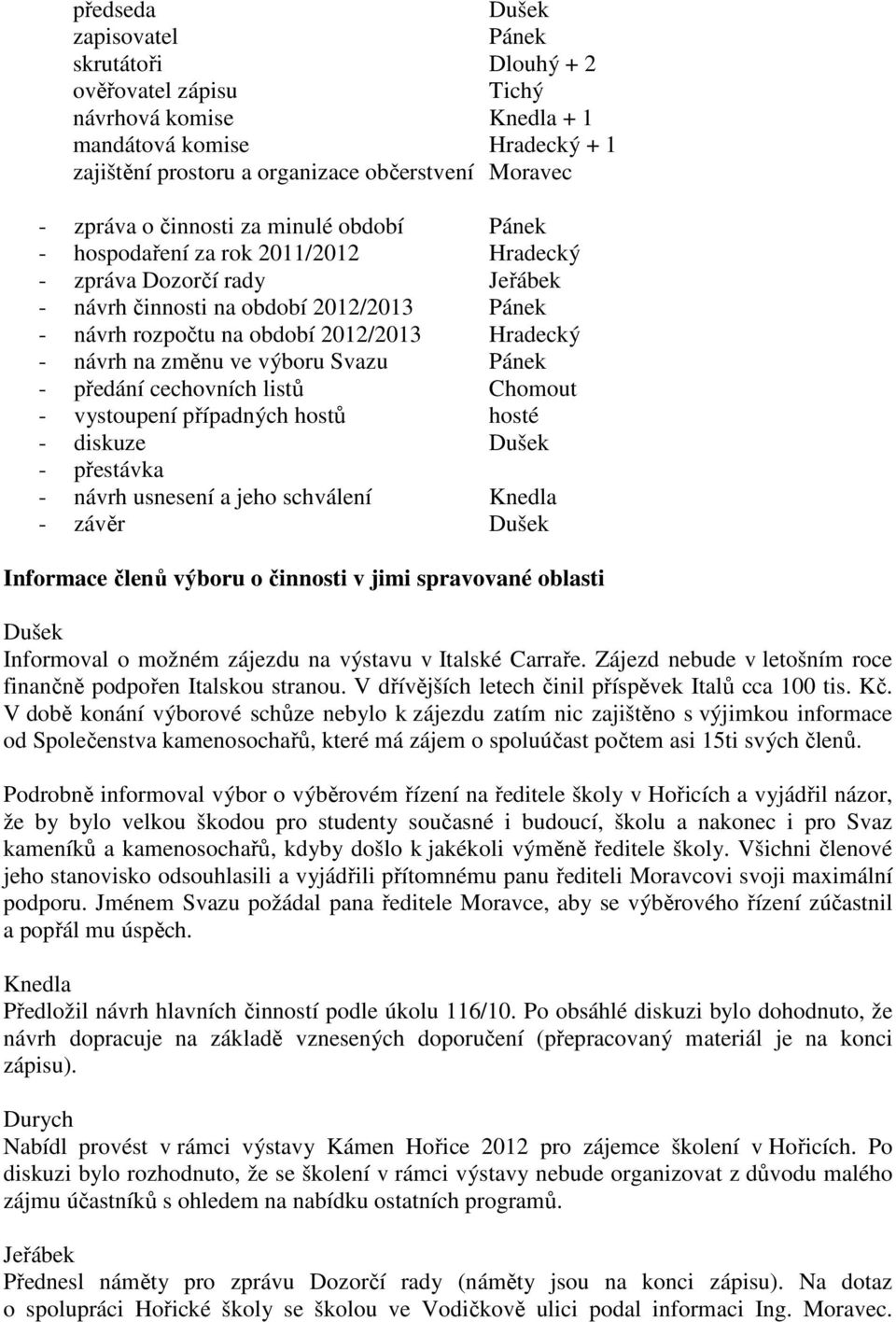 na změnu ve výboru Svazu Pánek - předání cechovních listů Chomout - vystoupení případných hostů hosté - diskuze Dušek - přestávka - návrh usnesení a jeho schválení Knedla - závěr Dušek Informace