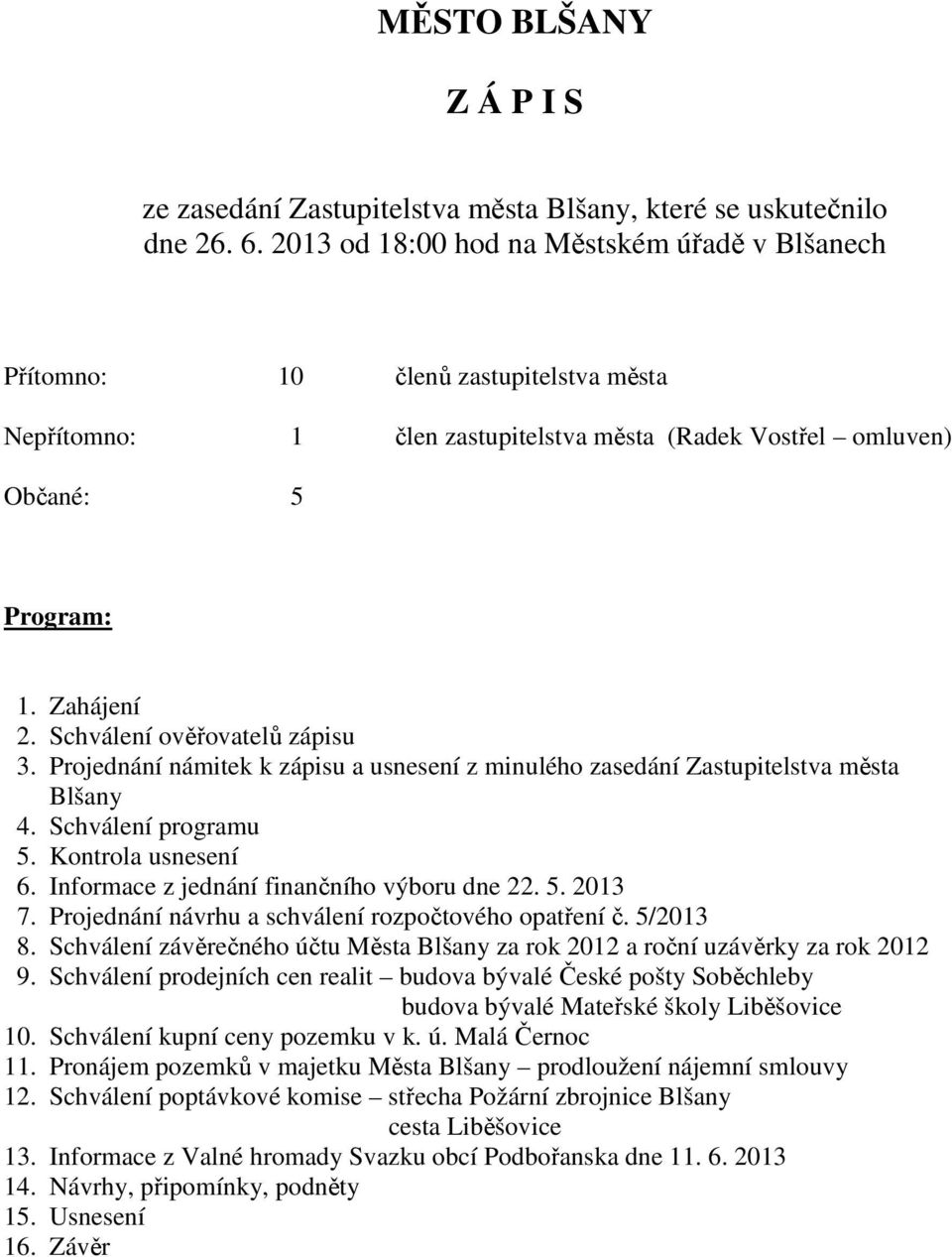 Schválení ověřovatelů zápisu 3. Projednání námitek k zápisu a usnesení z minulého zasedání Zastupitelstva města Blšany 4. Schválení programu 5. Kontrola usnesení 6.