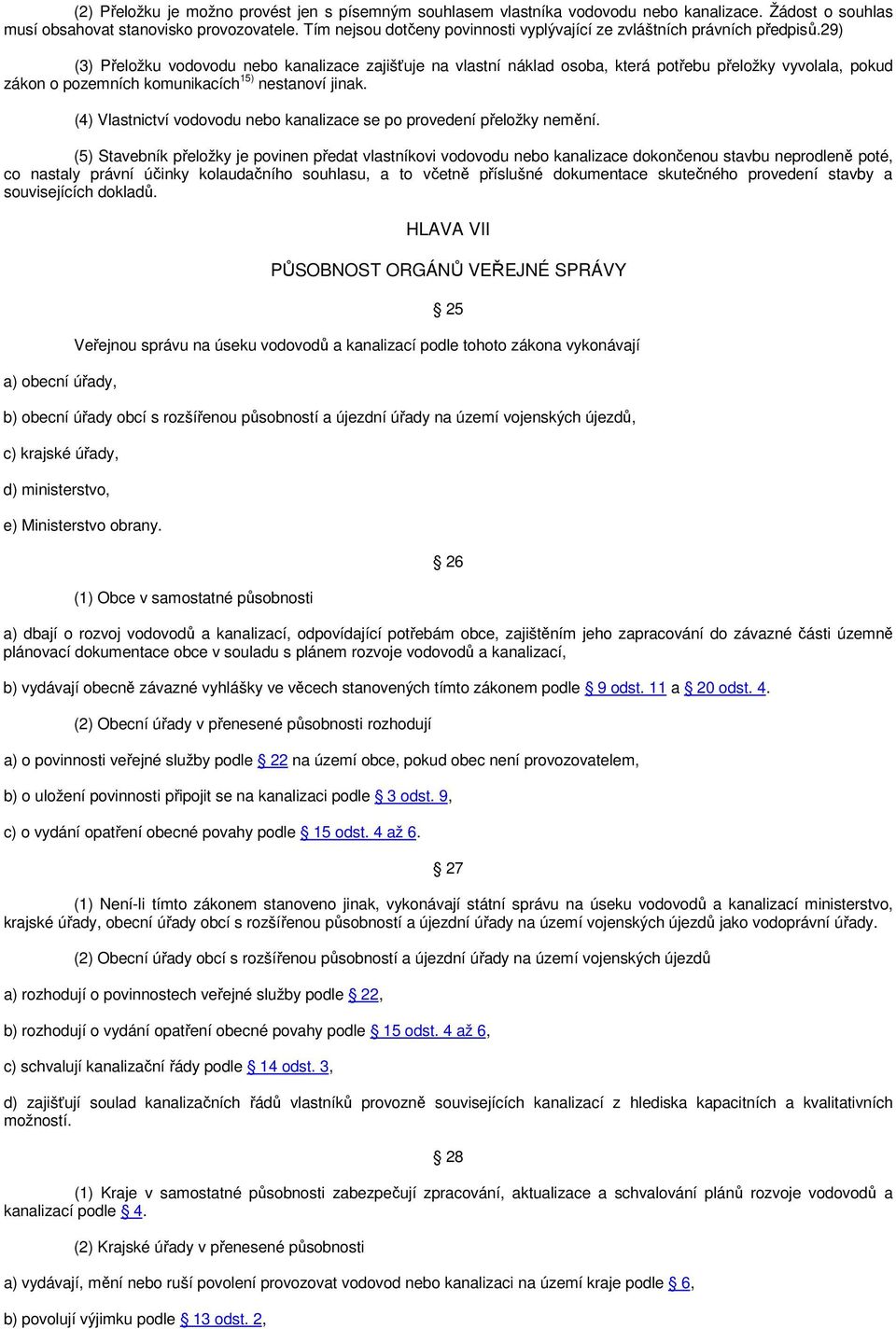 29) (3) Přeložku vodovodu nebo kanalizace zajišťuje na vlastní náklad osoba, která potřebu přeložky vyvolala, pokud zákon o pozemních komunikacích 15) nestanoví jinak.