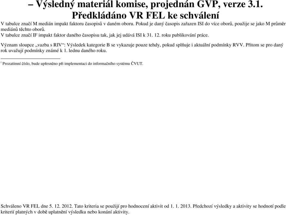 V tabulce značí IF impakt faktor daného časopisu tak, jak jej udává ISI k. 2. roku publikování práce.