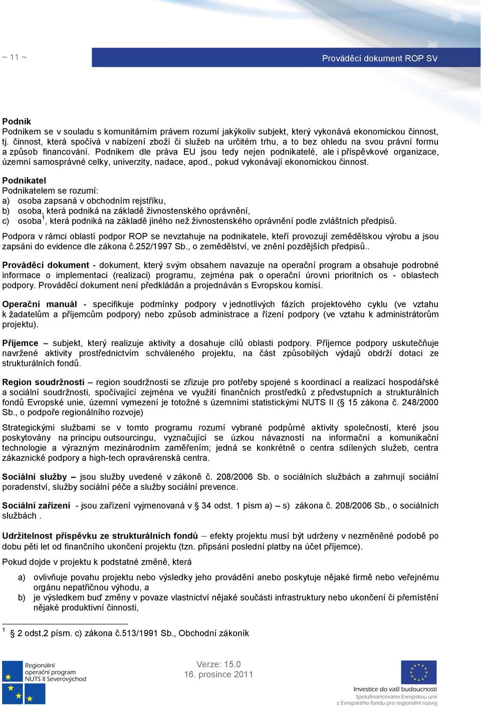 Podnikem dle práva EU jsou tedy nejen podnikatelé, ale i příspěvkové organizace, územní samosprávné celky, univerzity, nadace, apod., pokud vykonávají ekonomickou činnost.