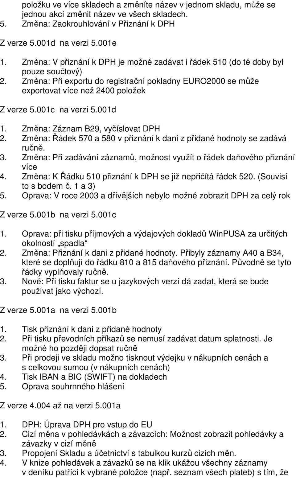 001c na verzi 5.001d 1. Změna: Záznam B29, vyčíslovat DPH 2. Změna: Řádek 570 a 580 v přiznání k dani z přidané hodnoty se zadává ručně. 3.