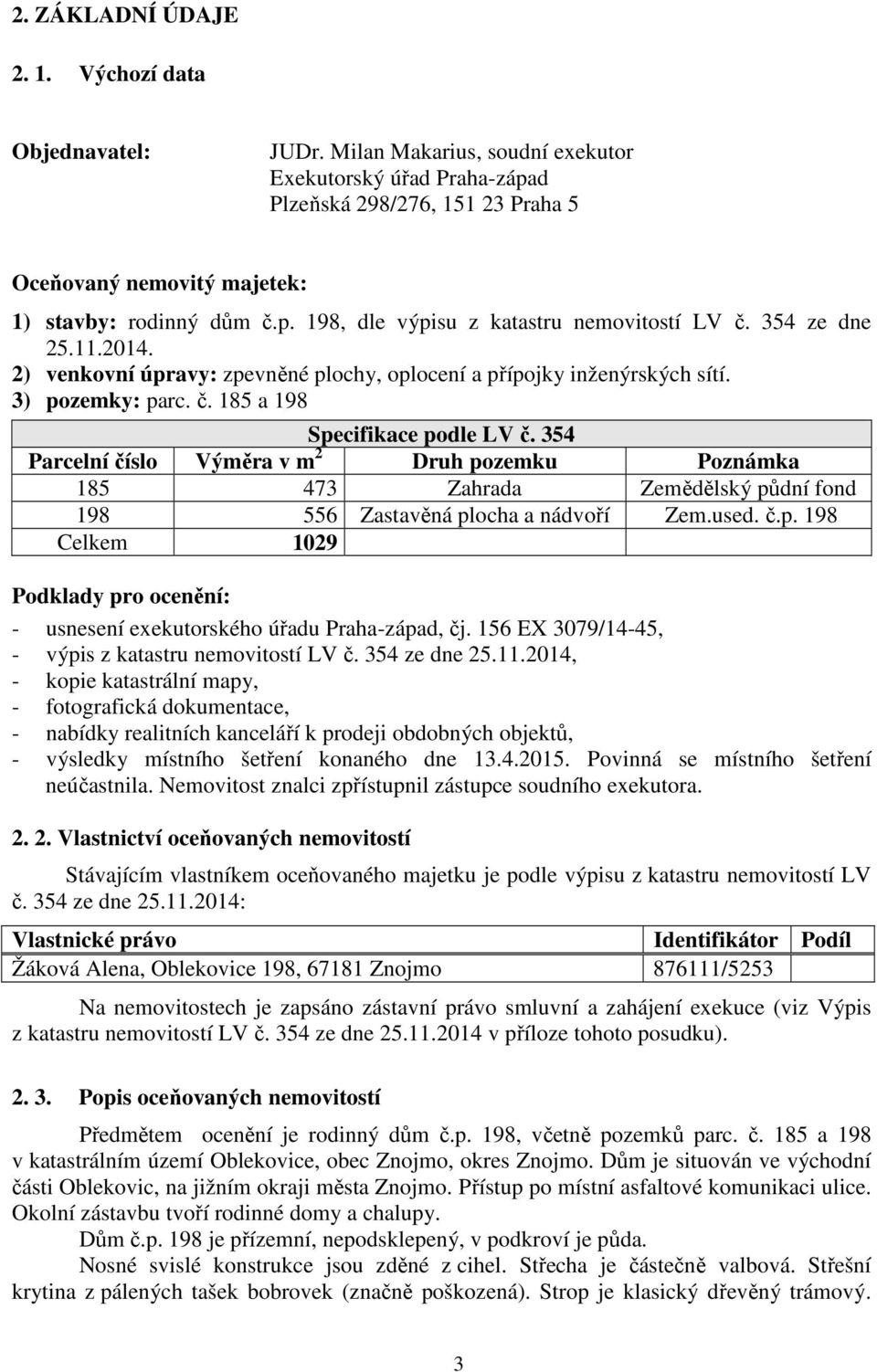 354 ze dne 25.11.2014. 2) venkovní úpravy: zpevněné plochy, oplocení a přípojky inženýrských sítí. 3) pozemky: parc. č. 185 a 198 Specifikace podle LV č.