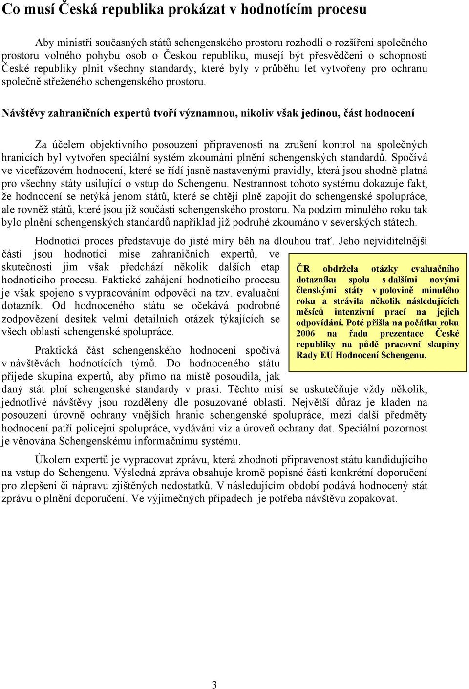 Návštěvy zahraničních expertů tvoří významnou, nikoliv však jedinou, část hodnocení Za účelem objektivního posouzení připravenosti na zrušení kontrol na společných hranicích byl vytvořen speciální
