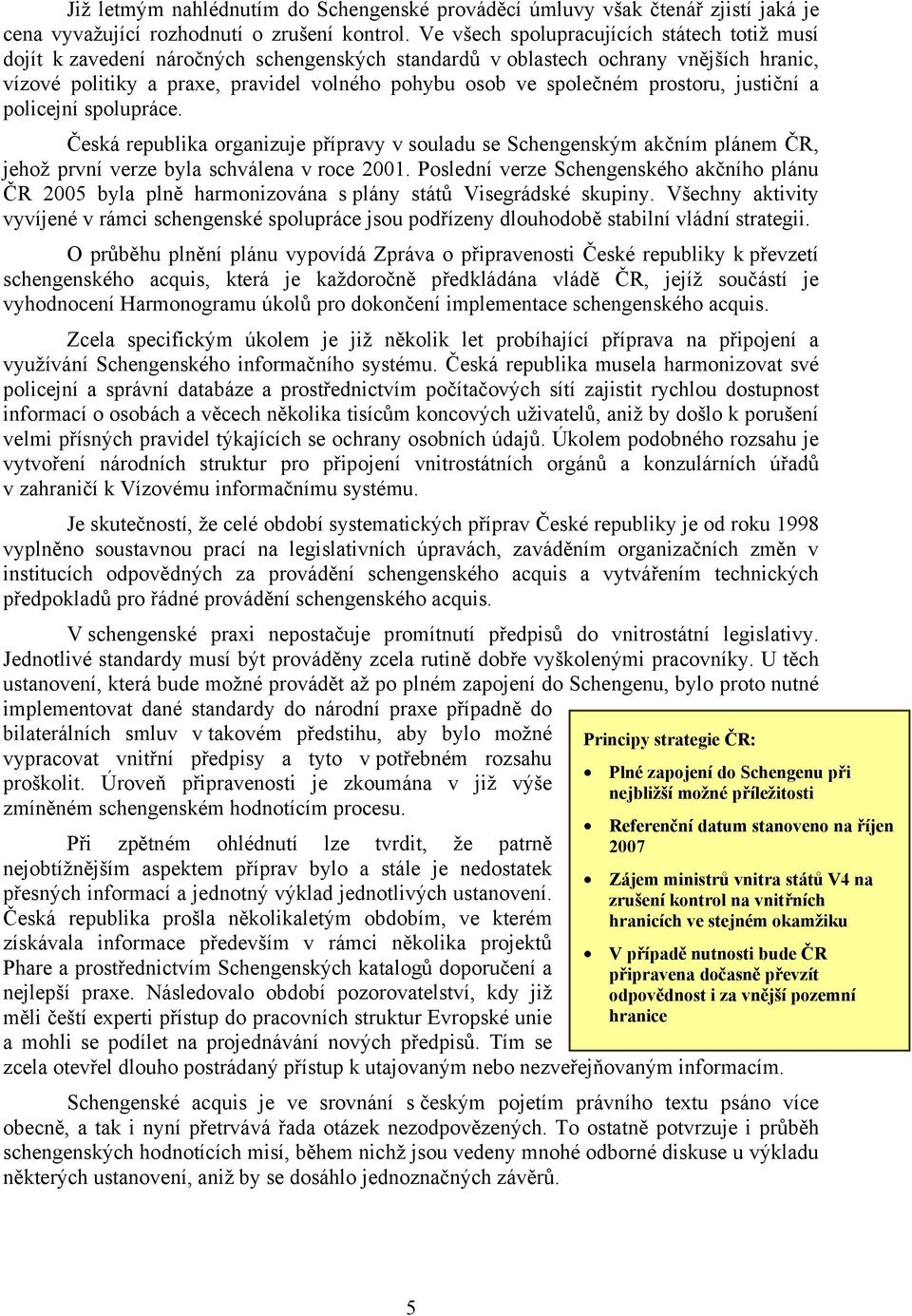 prostoru, justiční a policejní spolupráce. Česká republika organizuje přípravy v souladu se Schengenským akčním plánem ČR, jehož první verze byla schválena v roce 2001.