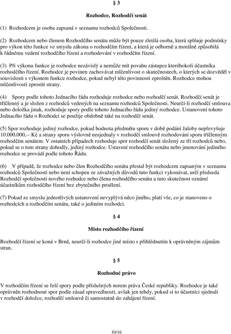 řádnému vedení rozhodčího řízení a rozhodování v rozhodčím řízení. (3) Při výkonu funkce je rozhodce nezávislý a nemůže mít povahu zástupce kteréhokoli účastníka rozhodčího řízení.