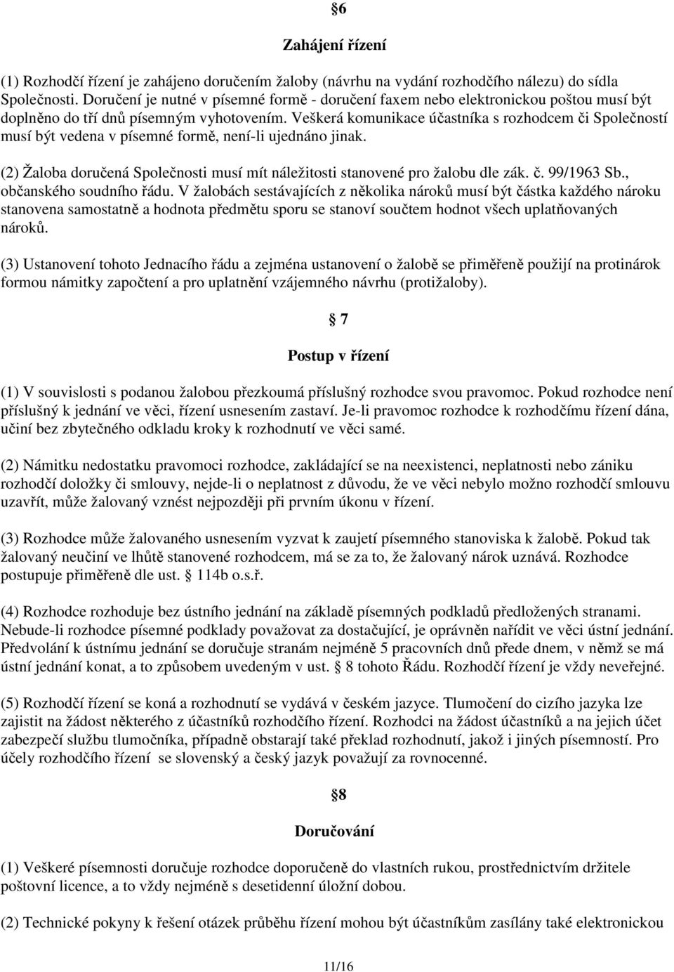 Veškerá komunikace účastníka s rozhodcem či Společností musí být vedena v písemné formě, není-li ujednáno jinak. (2) Žaloba doručená Společnosti musí mít náležitosti stanovené pro žalobu dle zák. č. 99/1963 Sb.