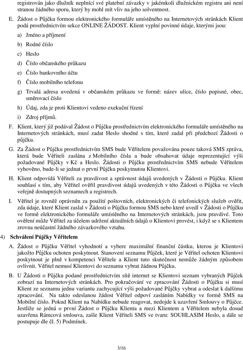 Klient vyplní povinné údaje, kterými jsou: a) Jméno a příjmení b) Rodné číslo c) Heslo d) Číslo občanského průkazu e) Číslo bankovního účtu f) Číslo mobilního telefonu g) Trvalá adresa uvedená v