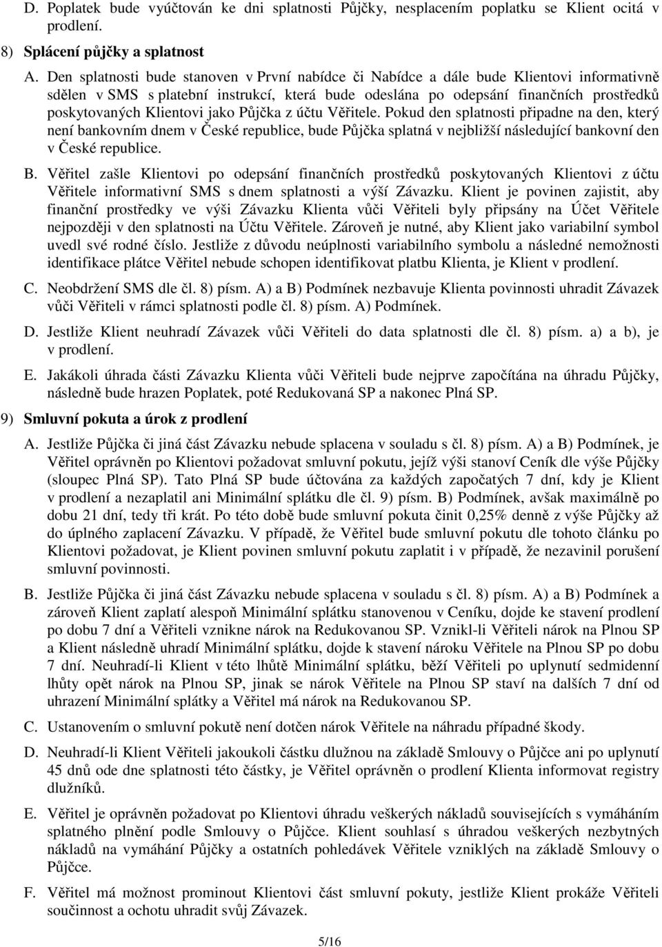 Klientovi jako Půjčka z účtu Věřitele. Pokud den splatnosti připadne na den, který není bankovním dnem v České republice, bude Půjčka splatná v nejbližší následující bankovní den v České republice. B.