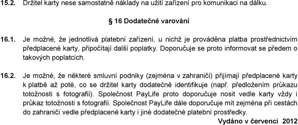 Je možné, že některé smluvní podniky (zejména v zahraničí) přijímají předplacené karty k platbě až poté, co se držitel karty dodatečně identifikuje (např.