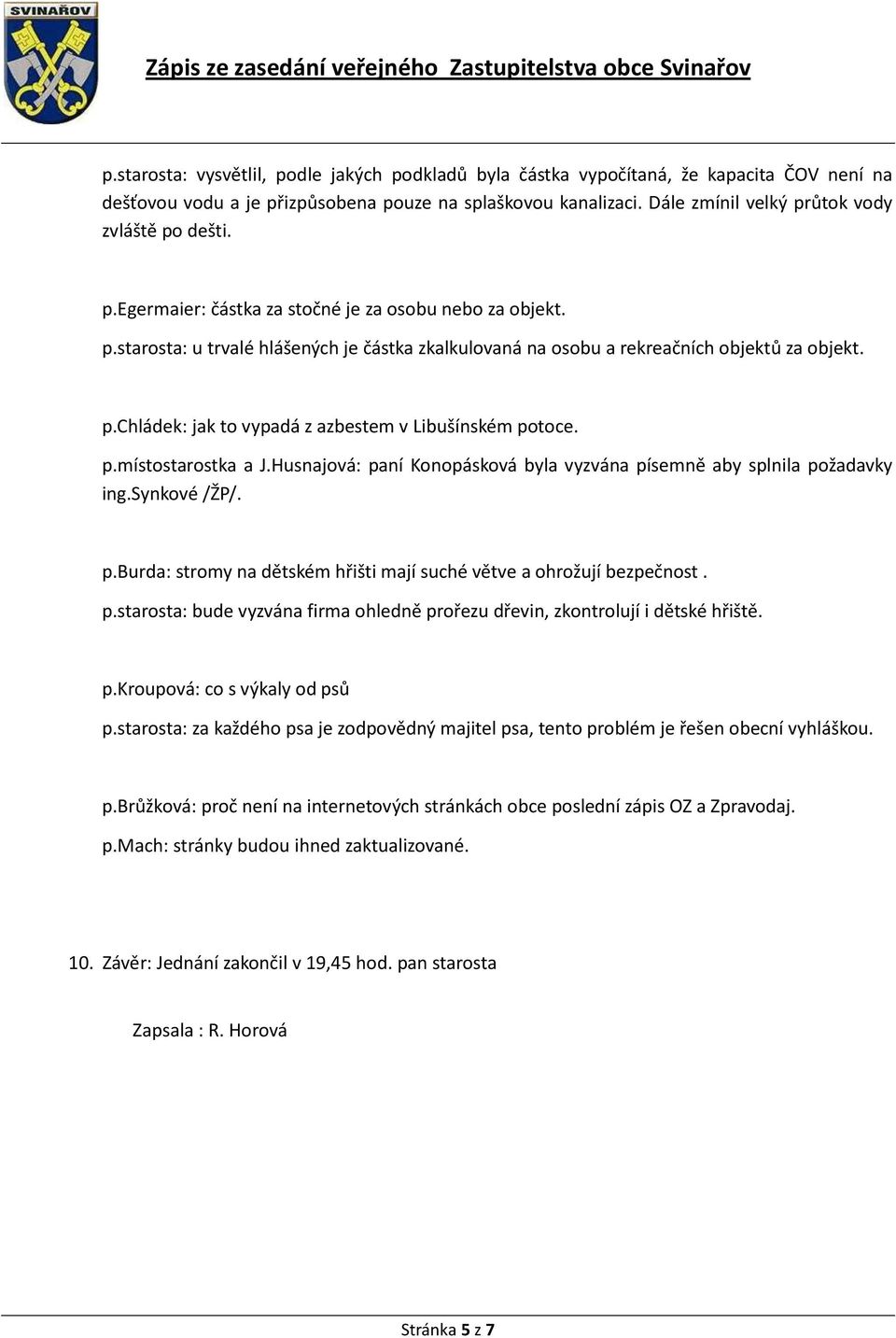 p.chládek: jak to vypadá z azbestem v Libušínském potoce. p.místostarostka a J.Husnajová: paní Konopásková byla vyzvána písemně aby splnila požadavky ing.synkové /ŽP/. p.burda: stromy na dětském hřišti mají suché větve a ohrožují bezpečnost.
