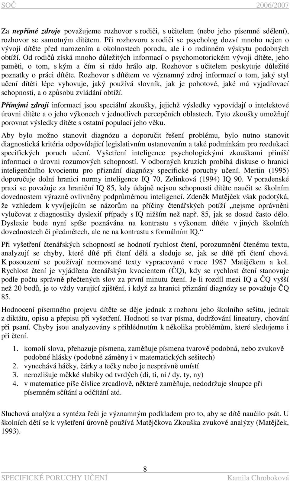 Od rodičů získá mnoho důležitých informací o psychomotorickém vývoji dítěte, jeho paměti, o tom, s kým a čím si rádo hrálo atp. Rozhovor s učitelem poskytuje důležité poznatky o práci dítěte.