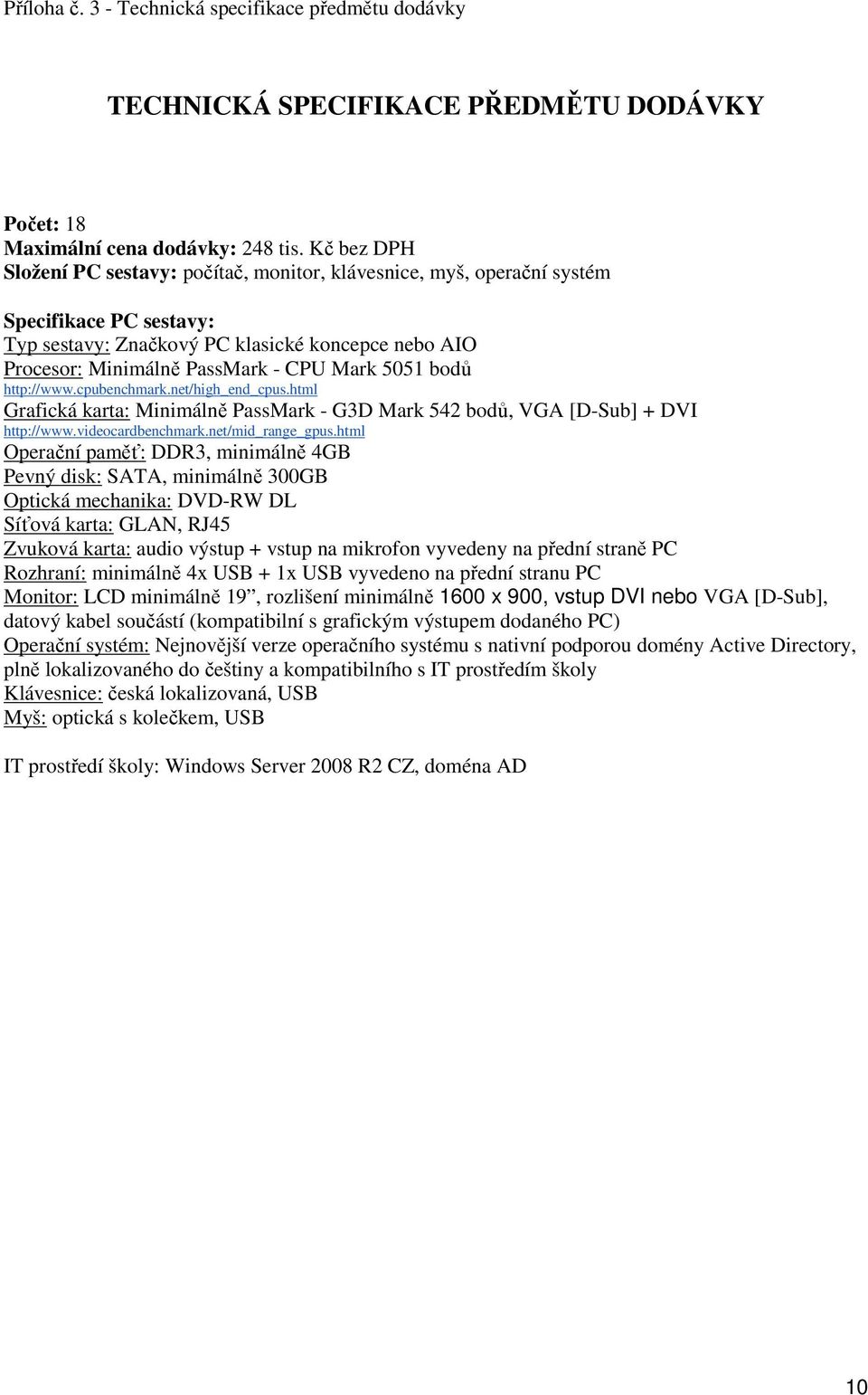 5051 bodů http://www.cpubenchmark.net/high_end_cpus.html Grafická karta: Minimálně PassMark - G3D Mark 542 bodů, VGA [D-Sub] + DVI http://www.videocardbenchmark.net/mid_range_gpus.