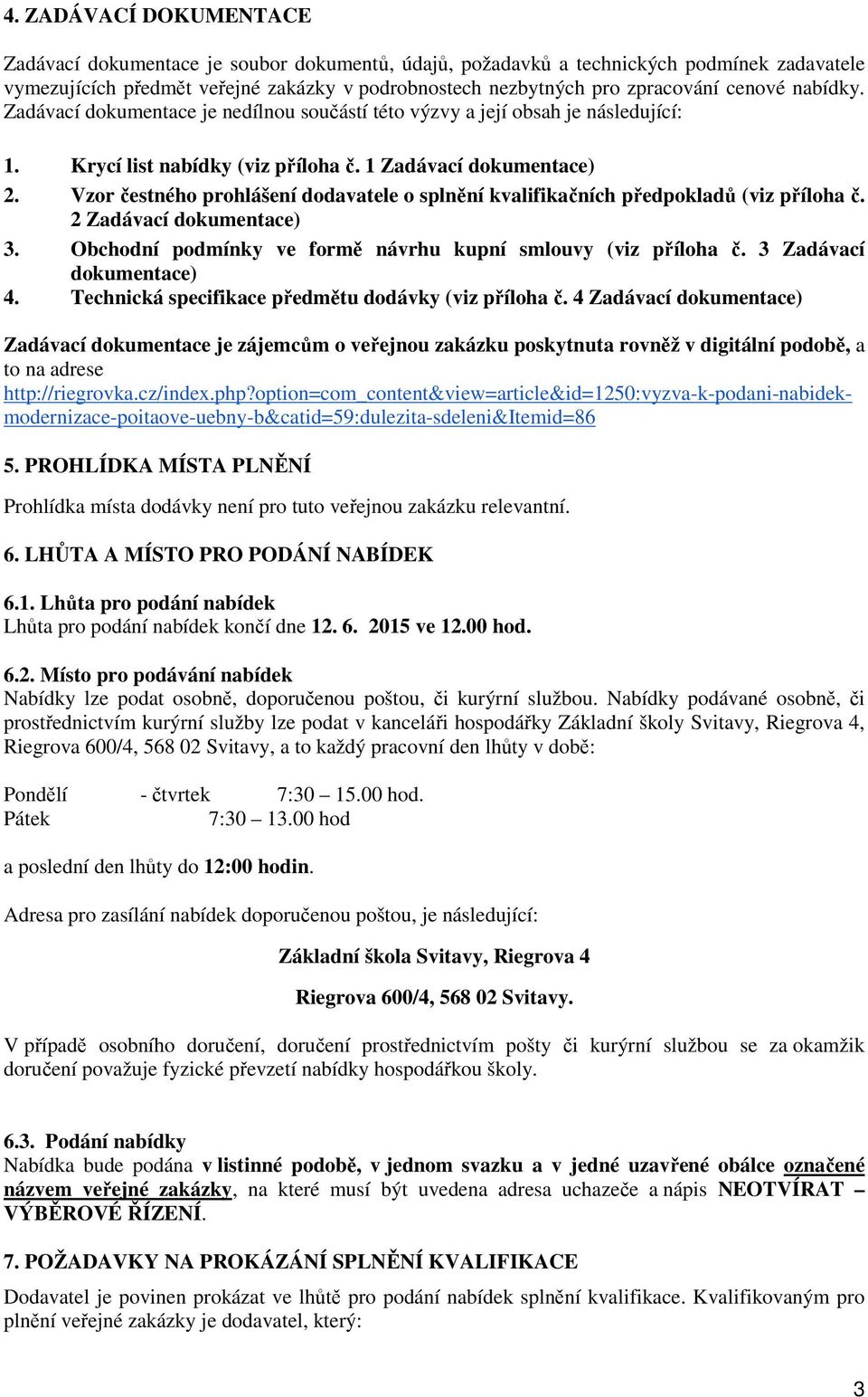 Vzor čestného prohlášení dodavatele o splnění kvalifikačních předpokladů (viz příloha č. 2 Zadávací dokumentace) 3. Obchodní podmínky ve formě návrhu kupní smlouvy (viz příloha č.