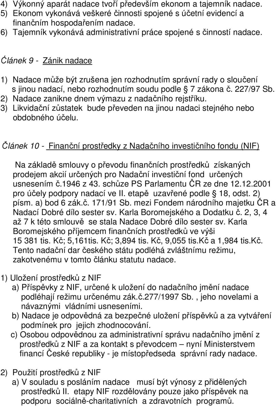 Ćlánek 9 - Zánik nadace 1) Nadace může být zrušena jen rozhodnutím správní rady o sloučení s jinou nadací, nebo rozhodnutím soudu podle 7 zákona č. 227/97 Sb.