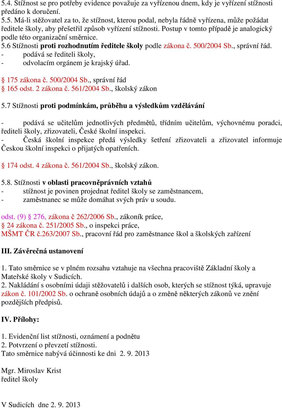 - podává se řediteli školy, - odvolacím orgánem je krajský úřad. 175 zákona č. 500/2004 Sb., správní řád 165 odst. 2 zákona č. 561/2004 Sb., školský zákon 5.