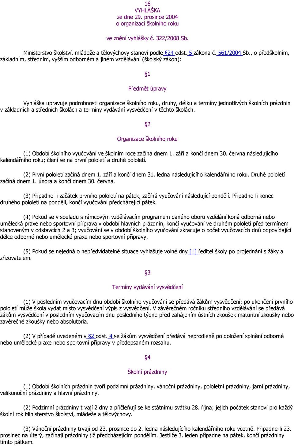 školních prázdnin v základních a středních školách a termíny vydávání vysvědčení v těchto školách. 2 Organizace školního roku (1) Období školního vyučování ve školním roce začíná dnem 1.