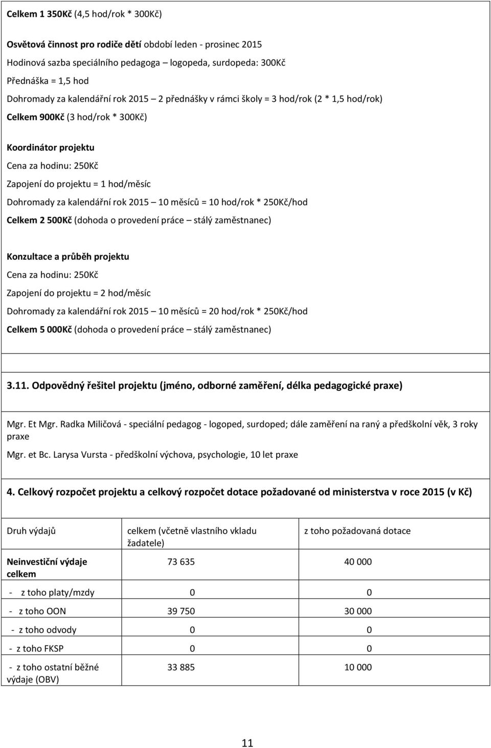 kalendářní rok 2015 10 měsíců = 10 hod/rok * 250Kč/hod Celkem 2 500Kč (dohoda o provedení práce stálý zaměstnanec) Konzultace a průběh projektu Cena za hodinu: 250Kč Zapojení do projektu = 2