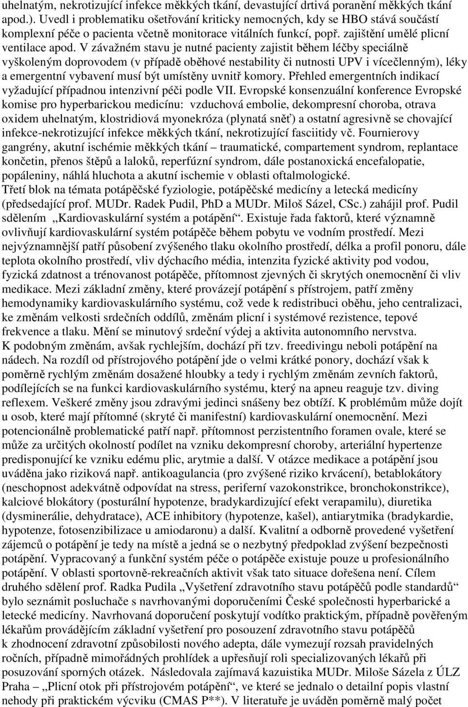 V závažném stavu je nutné pacienty zajistit během léčby speciálně vyškoleným doprovodem (v případě oběhové nestability či nutnosti UPV i vícečlenným), léky a emergentní vybavení musí být umístěny