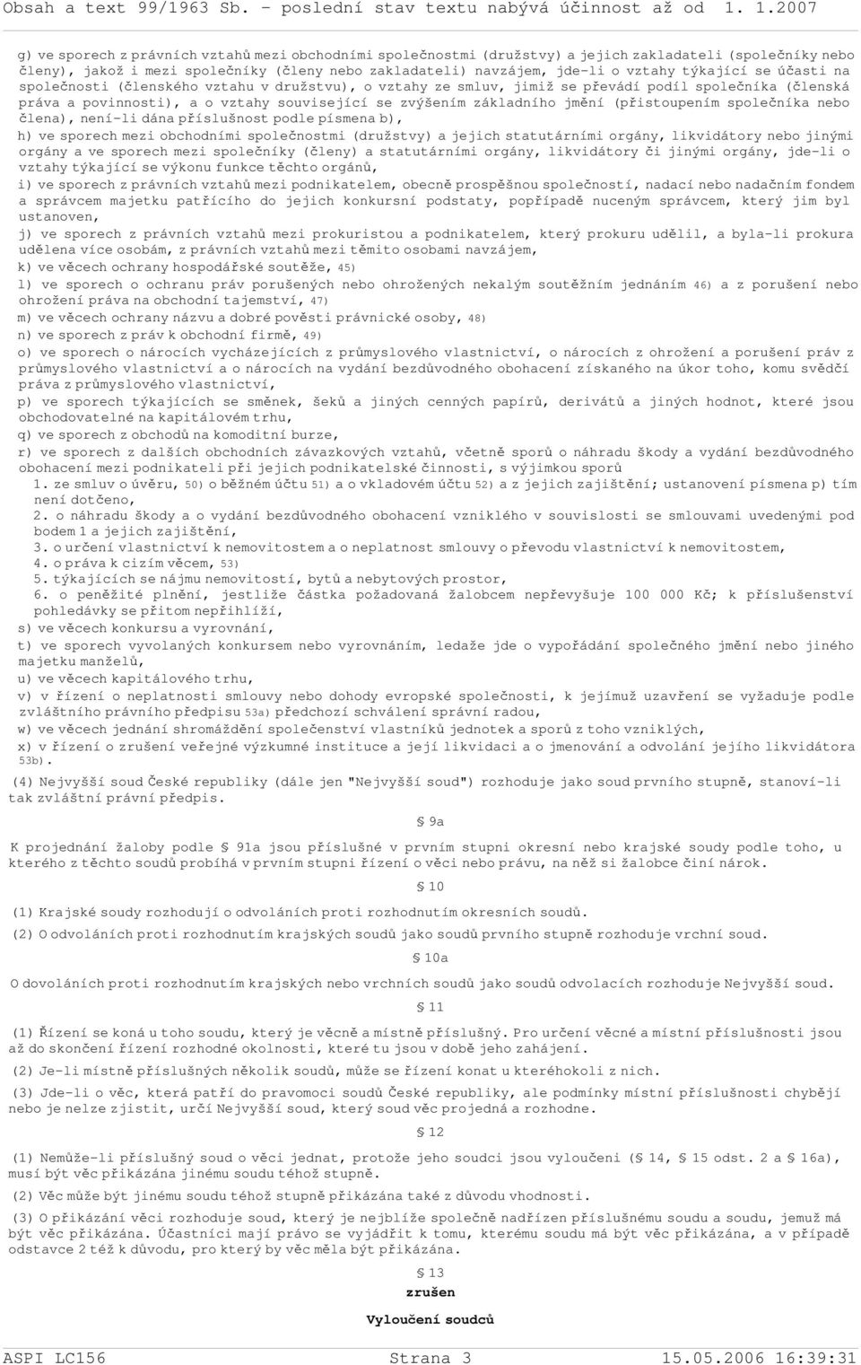 (přistoupením společníka nebo člena), není-li dána příslušnost podle písmena b), h) ve sporech mezi obchodními společnostmi (družstvy) a jejich statutárními orgány, likvidátory nebo jinými orgány a