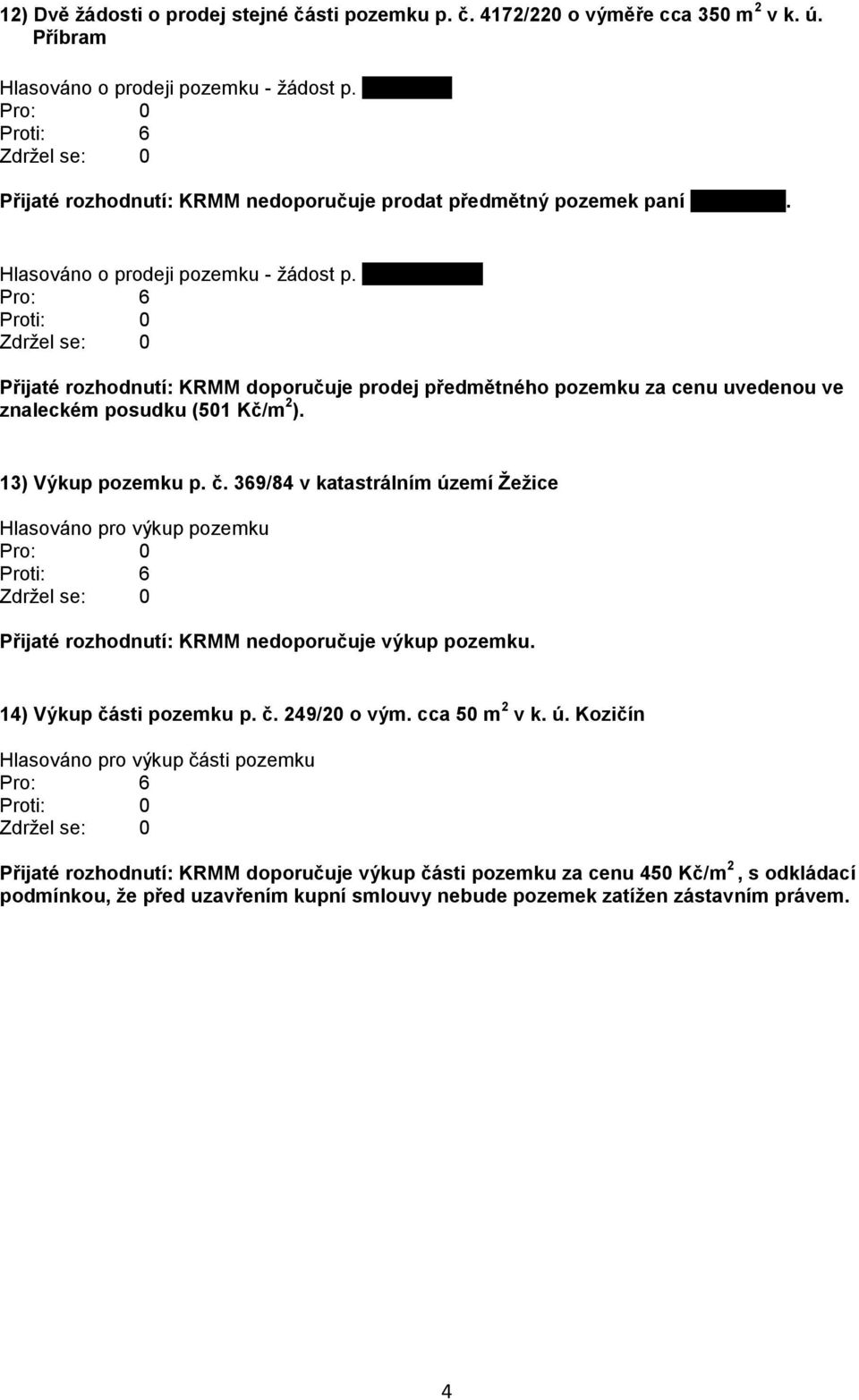 Pazderníkové Přijaté rozhodnutí: KRMM doporučuje prodej předmětného pozemku za cenu uvedenou ve znaleckém posudku (501 Kč/m 2 ). 13) Výkup pozemku p. č.