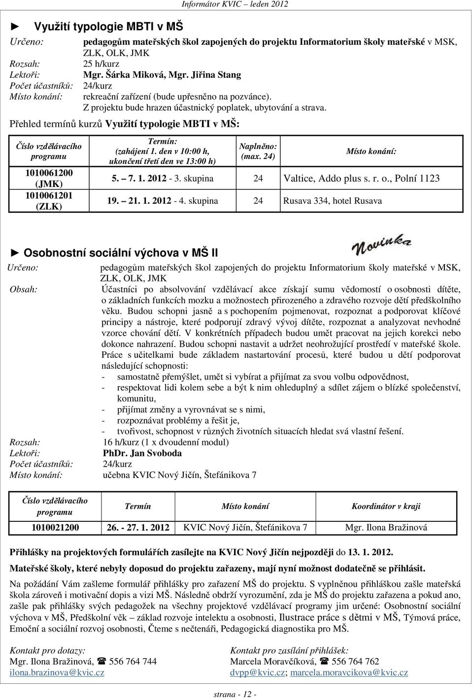 Přehled termínů kurzů Využití typologie MBTI v MŠ: Číslo vzdělávacího programu 1010061200 (JMK) 1010061201 (ZLK) Termín: (zahájení 1. den v 10:00 h, ukončení třetí den ve 13:00 h) Naplněno: (max.