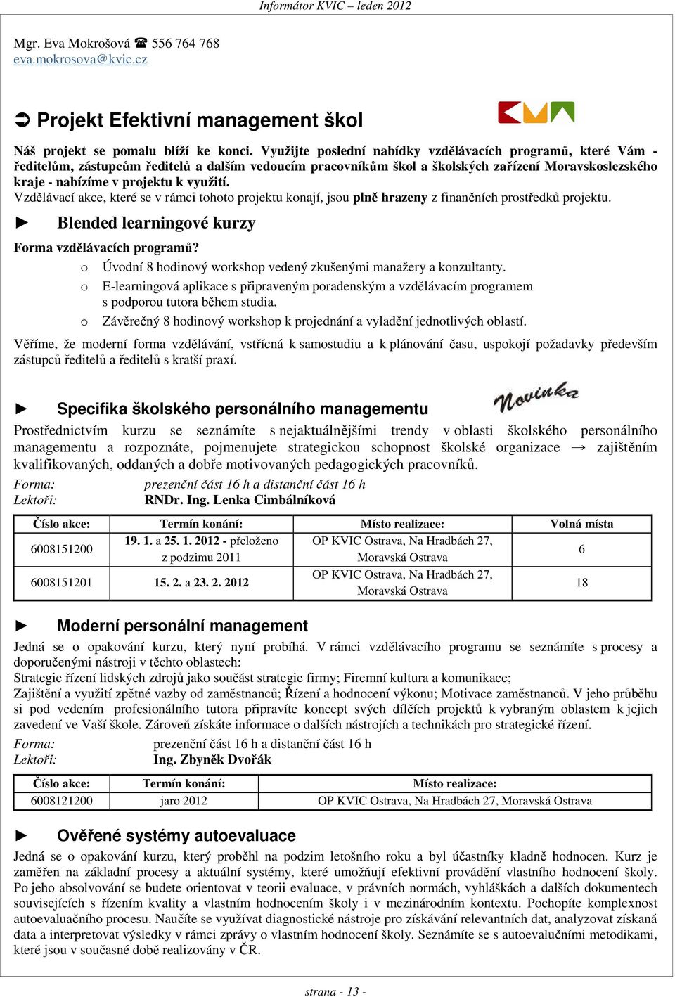 využití. Vzdělávací akce, které se v rámci tohoto projektu konají, jsou plně hrazeny z finančních prostředků projektu. Blended learningové kurzy Forma vzdělávacích programů?