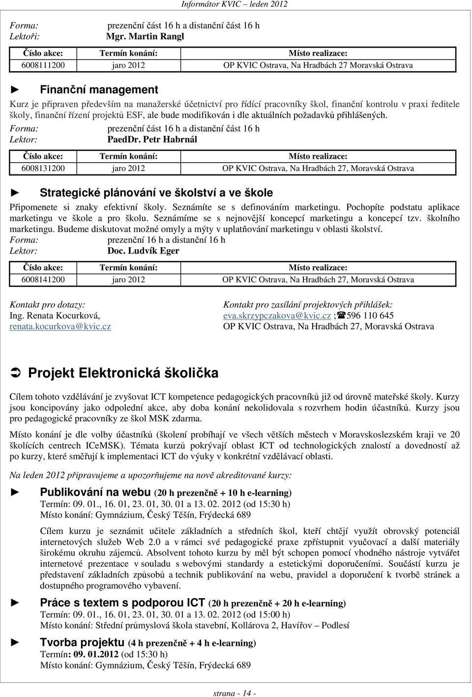 pro řídící pracovníky škol, finanční kontrolu v praxi ředitele školy, finanční řízení projektů ESF, ale bude modifikován i dle aktuálních požadavků přihlášených.