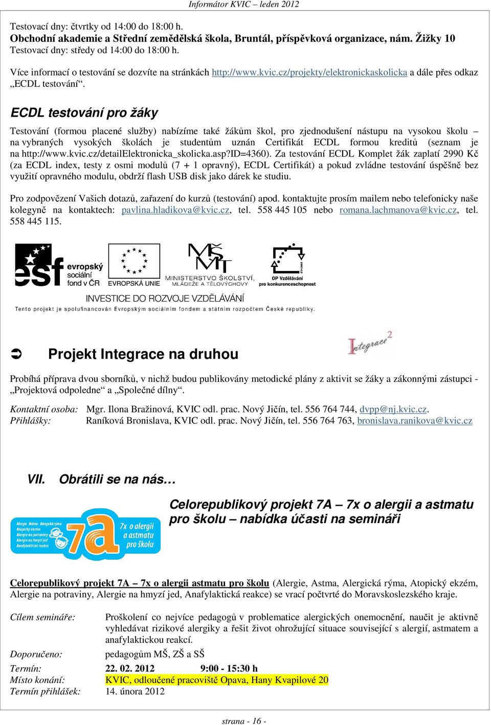 ECDL testování pro žáky Testování (formou placené služby) nabízíme také žákům škol, pro zjednodušení nástupu na vysokou školu na vybraných vysokých školách je studentům uznán Certifikát ECDL formou