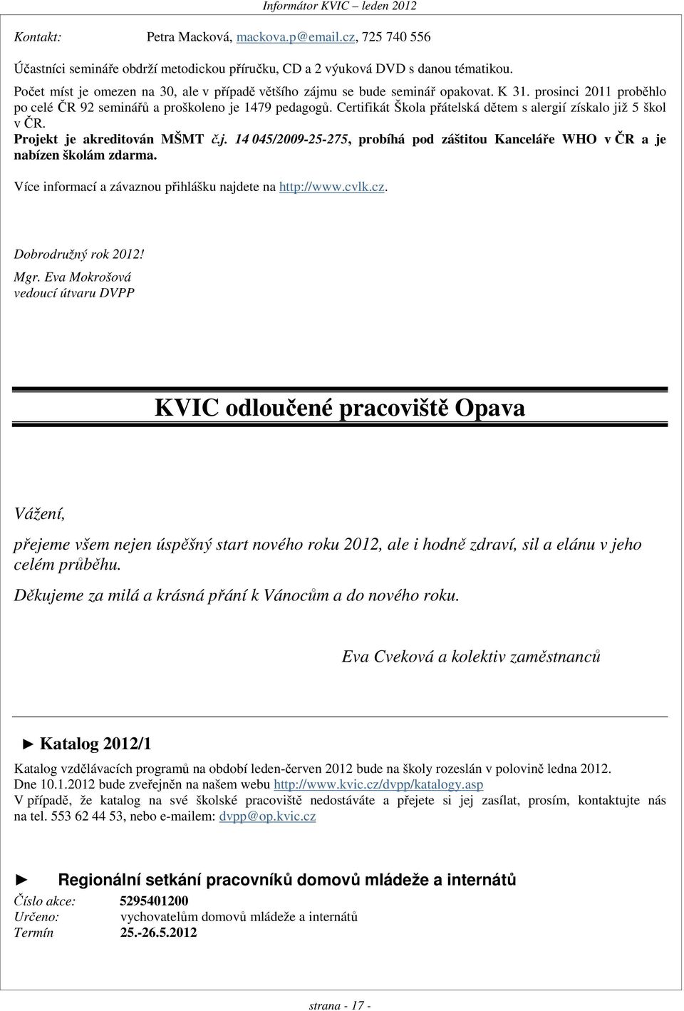 Certifikát Škola přátelská dětem s alergií získalo již 5 škol v ČR. Projekt je akreditován MŠMT č.j. 14 045/2009-25-275, probíhá pod záštitou Kanceláře WHO v ČR a je nabízen školám zdarma.