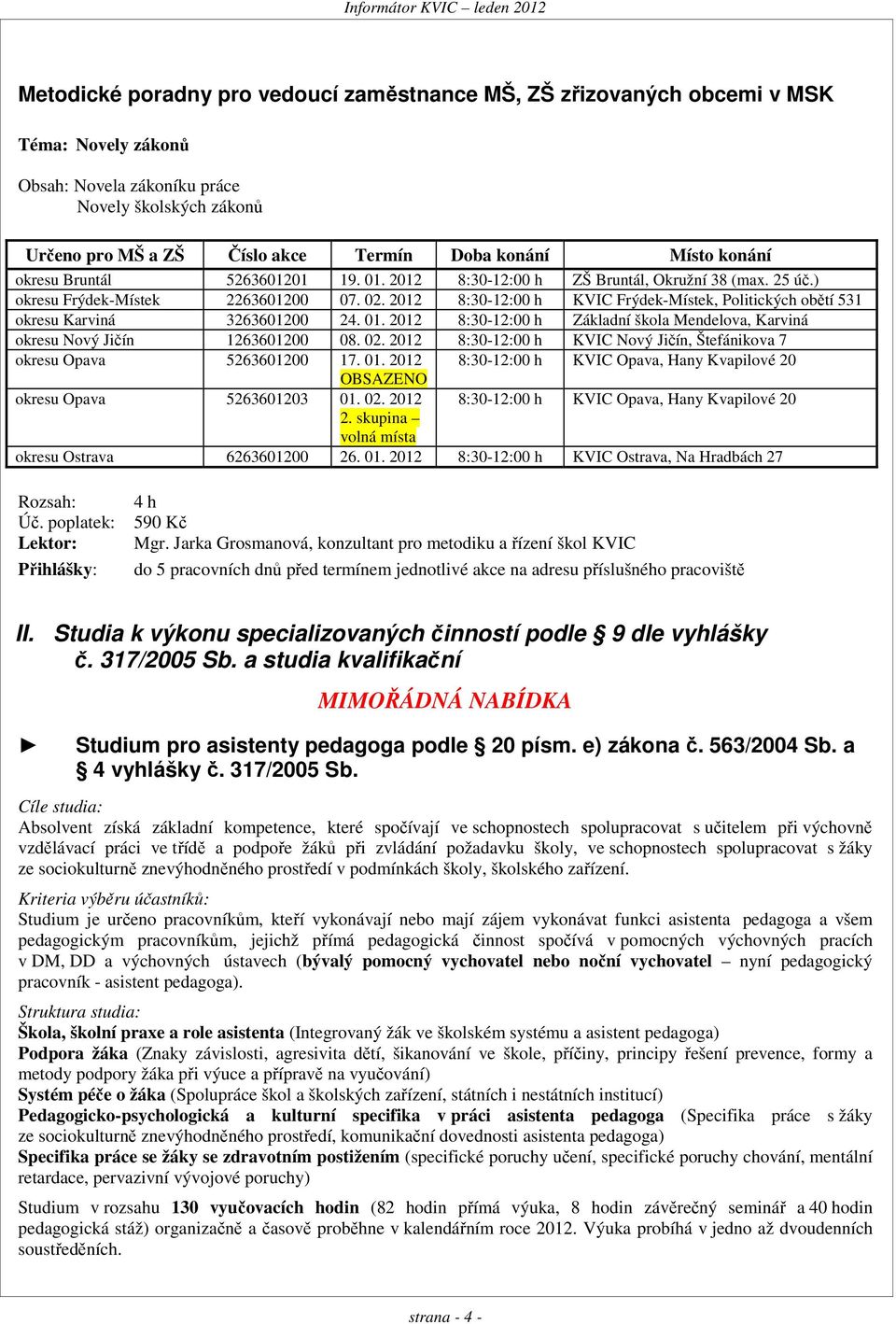 2012 8:30-12:00 h KVIC Frýdek-Místek, Politických obětí 531 okresu Karviná 3263601200 24. 01. 2012 8:30-12:00 h Základní škola Mendelova, Karviná okresu Nový Jičín 1263601200 08. 02.