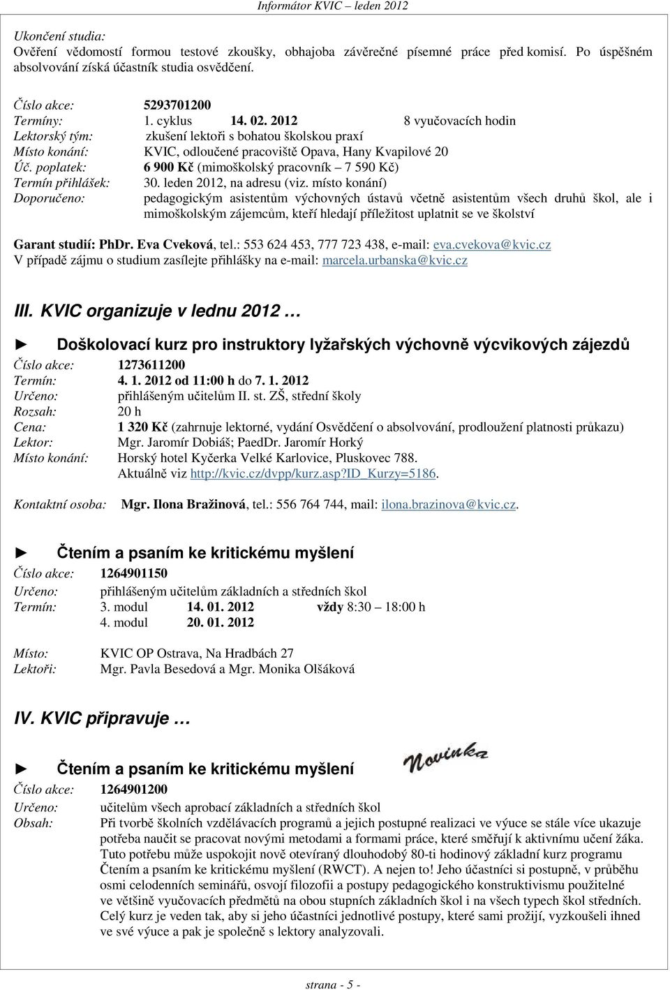 poplatek: 6 900 Kč (mimoškolský pracovník 7 590 Kč) Termín přihlášek: 30. leden 2012, na adresu (viz.